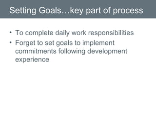 Setting Goals…key part of process To complete daily work responsibilities Forget to set goals to implement commitments following development experience  