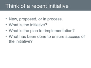 Think of a recent initiative New, proposed, or in process. What is the initiative? What is the plan for implementation? What has been done to ensure success of the initiative? 
