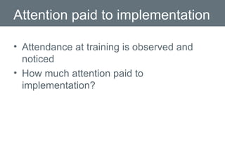 Attention paid to implementation Attendance at training is observed and noticed How much attention paid to implementation? 