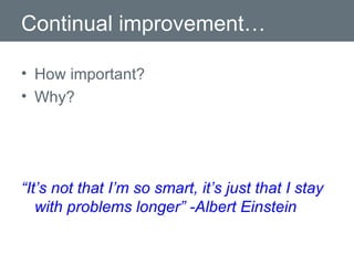 Continual improvement… How important? Why? “ It’s not that I’m so smart, it’s just that I stay with problems longer” -Albert Einstein 
