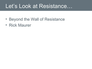 Let’s Look at Resistance… Beyond the Wall of Resistance Rick Maurer 