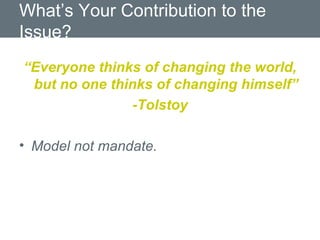What’s Your Contribution to the Issue? “ Everyone thinks of changing the world, but no one thinks of changing himself” -Tolstoy Model not mandate. 