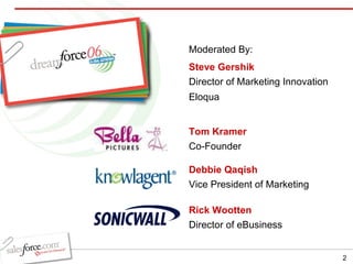 Tom Kramer Co-Founder Debbie Qaqish  Vice President of Marketing Rick Wootten Director of eBusiness Steve Gershik Director of Marketing Innovation Eloqua Moderated By: 