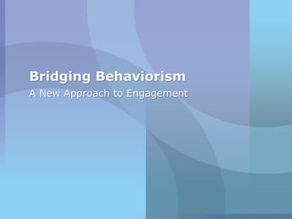 Bridging Behaviorism
A New Approach to Engagement
 