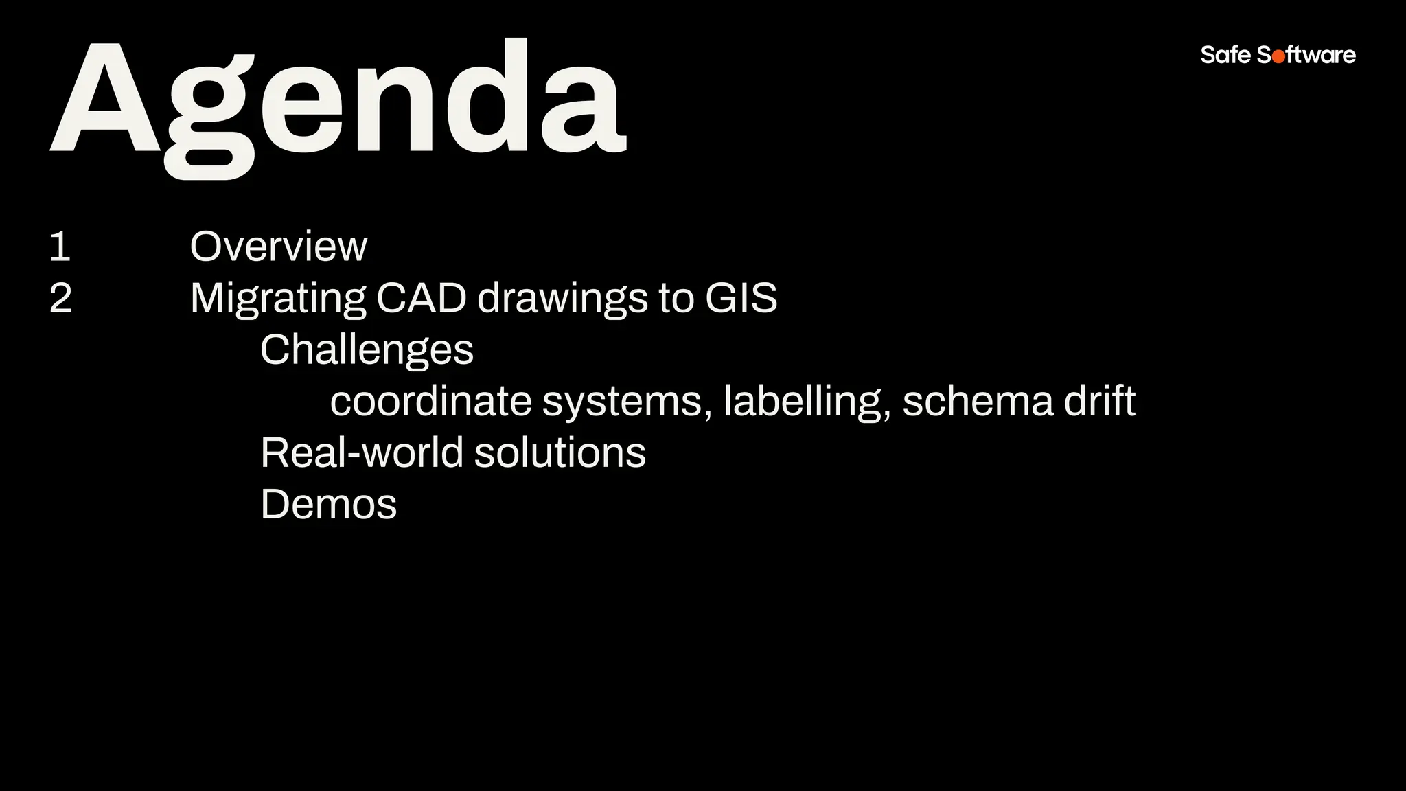 Agenda
1 Overview
2 Migrating CAD drawings to GIS
Challenges
coordinate systems, labelling, schema drift
Real-world solutions
Demos
Agenda
 