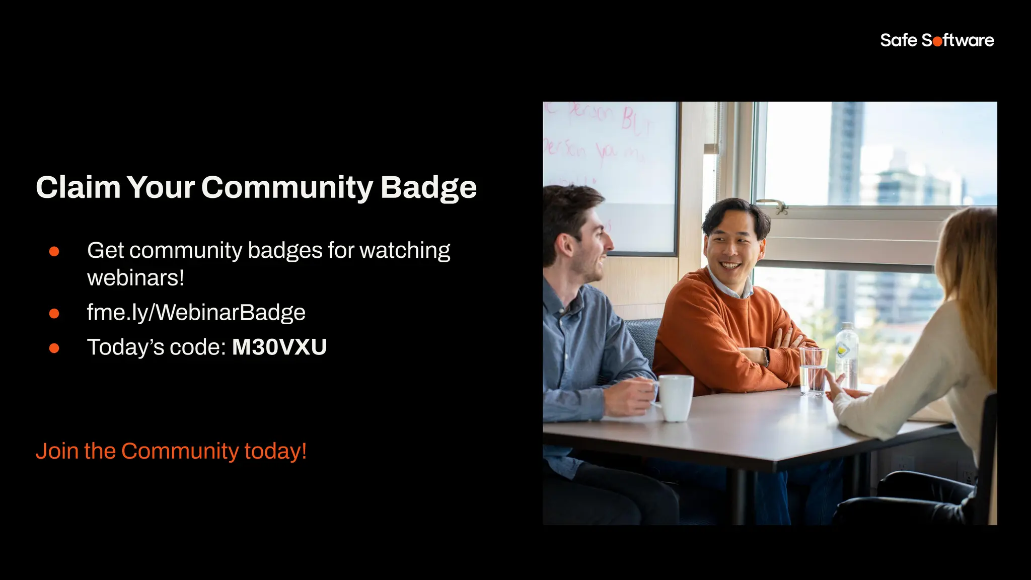 ClaimYour Community Badge
● Get community badges for watching
webinars!
● fme.ly/WebinarBadge
● Today’s code: M30VXU
Join the Community today!
 