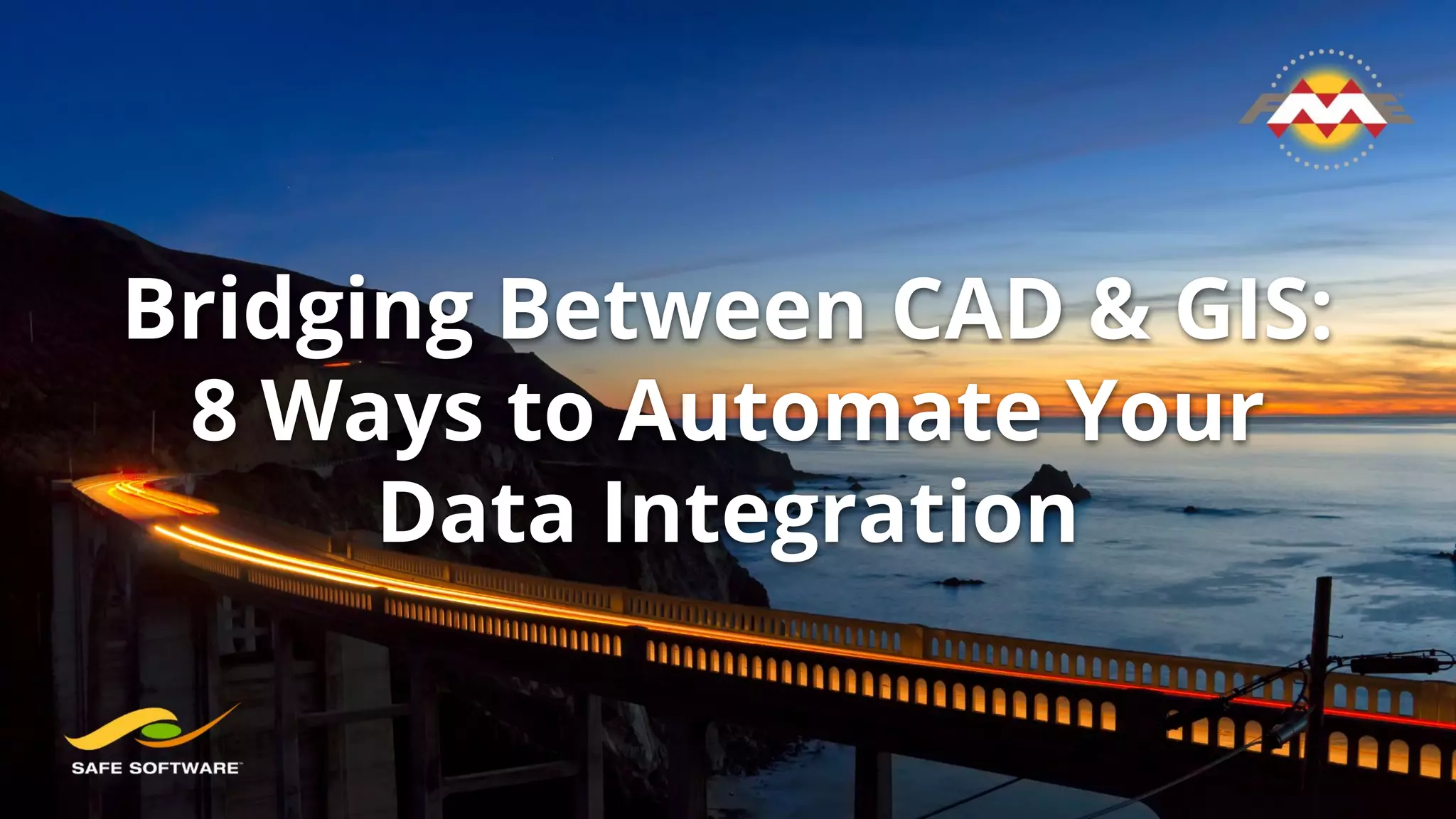 Bridging Between CAD & GIS:
8 Ways to Automate Your
Data Integration
 