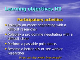 Learning objectives III

       Participatory activities
• Roleplay an escort negotiating with a
  difficult researcher
• ...