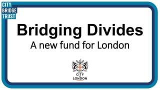 Bridging Divides
A new fund for London
 