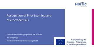 Recognition of Prior Learning and
Microcredentials
I·HE2020 Online Bridging Event, 29-10-2020
Bas Wegewijs
Team Leader International Recognition
 