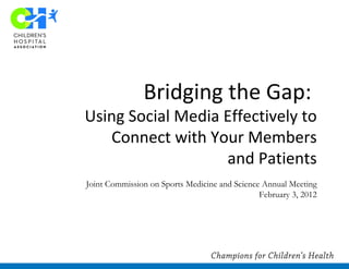 Bridging the Gap:  Using Social Media Effectively to Connect with Your Members and Patients Joint Commission on Sports Medicine and Science Annual Meeting February 3, 2012 