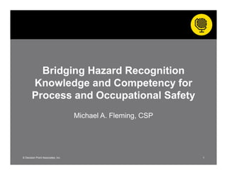 Bridging Hazard Recognition
Knowledge and Competency for
Process and Occupational Safety
Michael A. Fleming, CSP
1© Decision Point Associates, Inc.
 