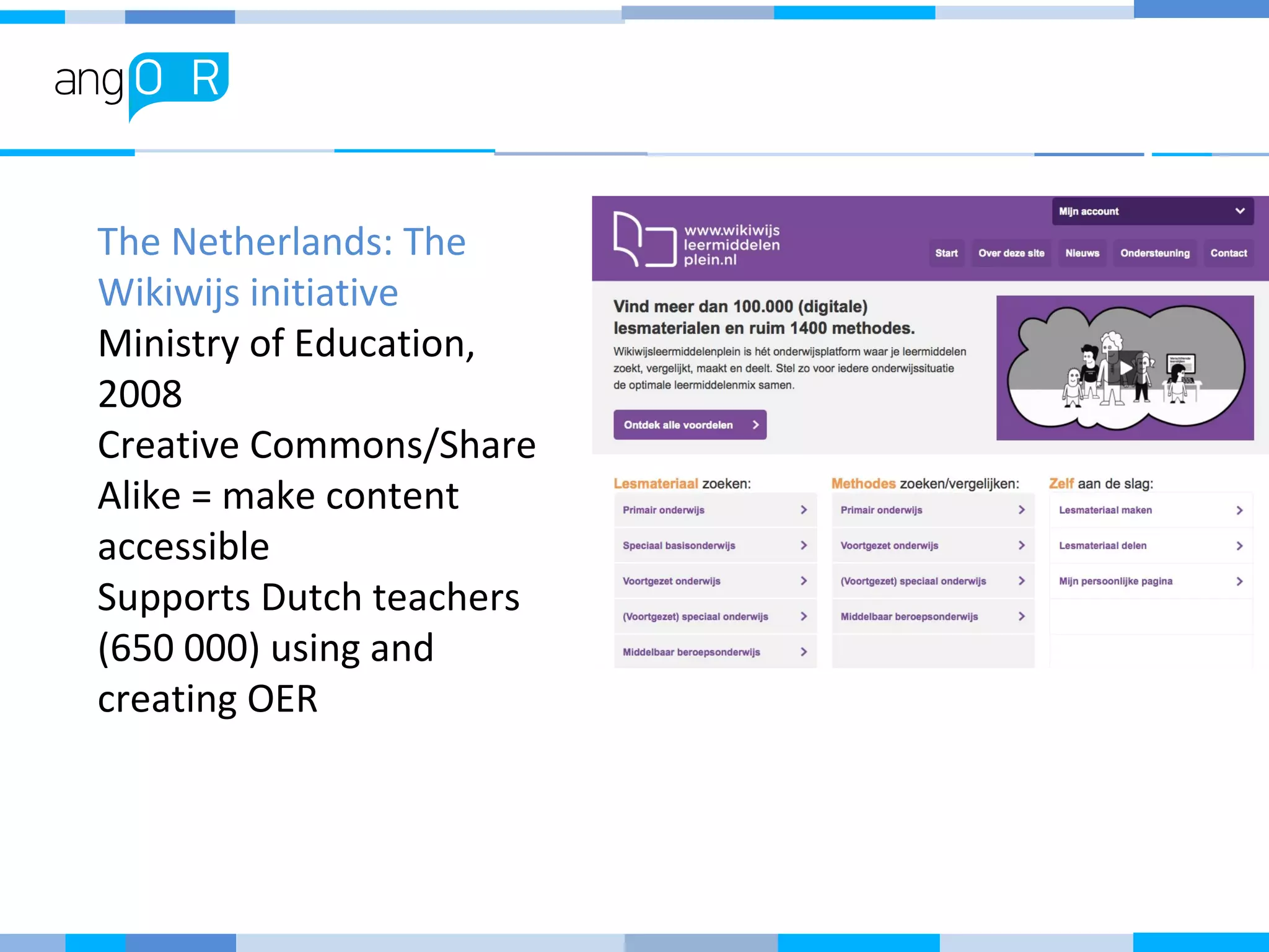The Netherlands: The
Wikiwijs initiative
Ministry of Education,
2008
Creative Commons/Share
Alike = make content
accessible
Supports Dutch teachers
(650 000) using and
creating OER
 