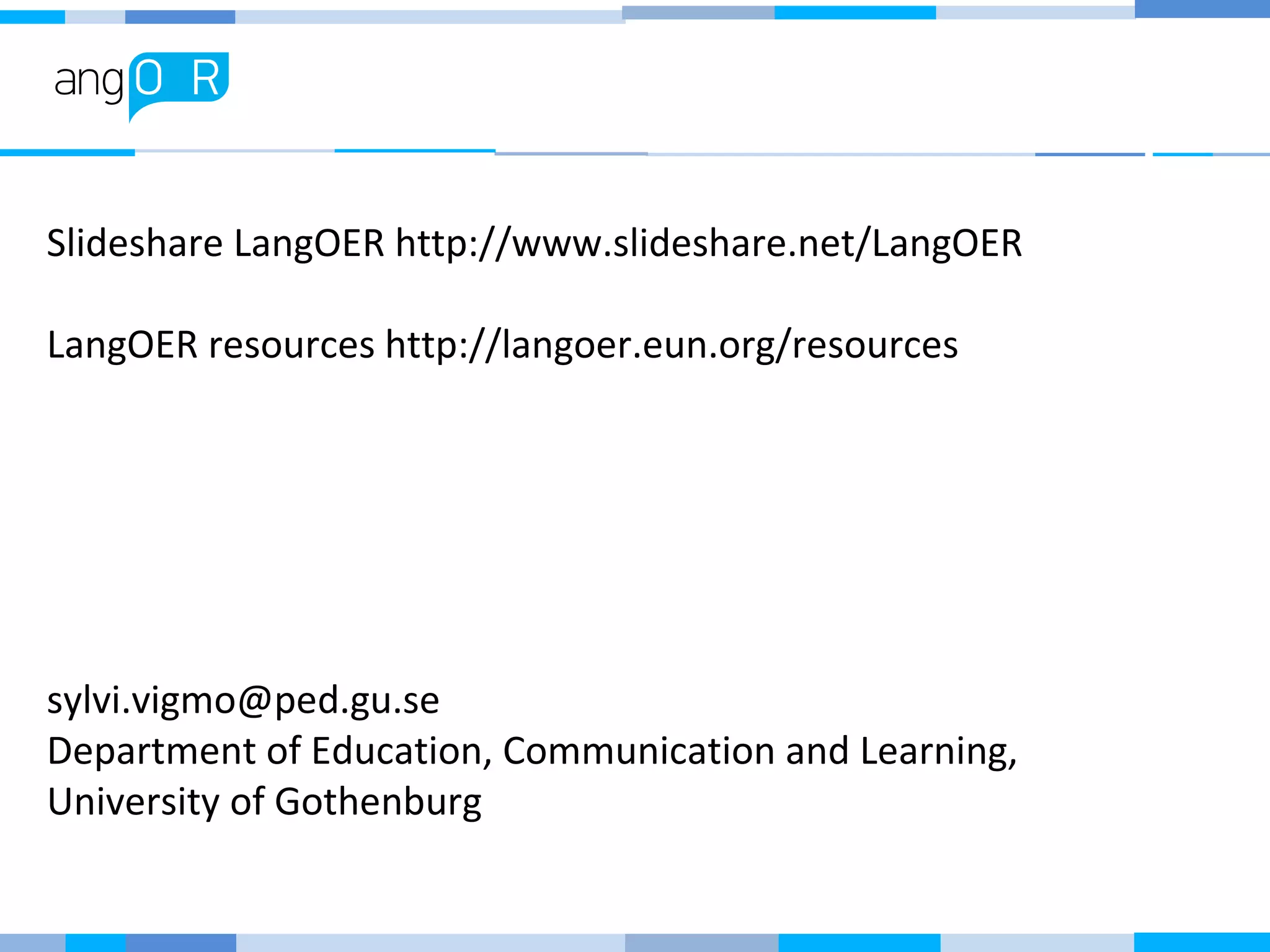 Slideshare LangOER http://www.slideshare.net/LangOER
LangOER resources http://langoer.eun.org/resources
sylvi.vigmo@ped.gu.se
Department of Education, Communication and Learning,
University of Gothenburg
 