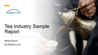 Tea Industry Sample
Report
Market Report
By Bridging Local
 
