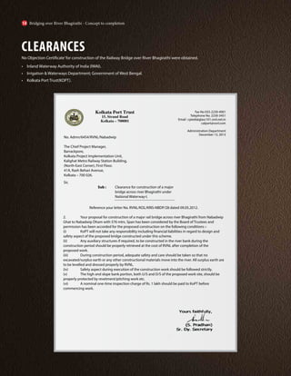 CLEARANCES
No Objection Certificate’for construction of the Railway Bridge over River Bhagirathi were obtained.
• Inland Waterway Authority of India (IWAI).
• Irrigation & Waterways Department; Government of West Bengal.
• Kolkata Port Trust(KOPT).
Kolkata Port Trust
15, Strand Road
Kolkata – 700001
Fax No 033-2230-4901
Telephone No. 2230-3451
Email : cpiedi@glasc101.vsnl.net.in
calport@vsnl.com
Administration Department
December 13, 2013
No. Admn/6454/RVNL/Nabadwip
The Chief Project Manager,
Barrackpore,
Kolkata Project Implementation Unit,
Kalighat Metro Railway Station Building,
(North-East Corner), First Floor,
41A, Rash Behari Avenue,
Kolkata – 700 026.
Reference your letter No. RVNL/KOL/KRIS-NBDP/28 dated 09.05.2012.
2. Your proposal for construction of a major rail bridge across river Bhagirathi from Nabadwip
Ghat to Nabadwip Dham with 576 mtrs. Span has been considered by the Board of Trustees and
permission has been accorded for the proposed construction on the following conditions :-
(i) KoPT will not take any responsibility including financial liabilities in regard to design and
safety aspect of the proposed bridge constructed under this scheme.
(ii) Any auxiliary structures if required, to be constructed in the river bank during the
construction period should be properly retrieved at the cost of RVNL after completion of the
proposed work.
(iii) During construction period, adequate safety and care should be taken so that no
excavated/surplus earth or any other constructional materials move into the river. All surplus earth are
to be levelled and dressed properly by RVNL.
(iv) Safety aspect during execution of the construction work should be followed strictly.
(v) The high and slope bank portion, both U/S and D/S of the proposed work site, should be
properly protected by revetment/pitching work etc.
(vi) A nominal one-time inspection charge of Rs. 1 lakh should be paid to KoPT before
commencing work.
Sir,
		Sub : Clearance for construction of a major
			 bridge across river Bhagirathi under
			National Waterway-I.
Bridging over River Bhagirathi - Concept to completion
14
 