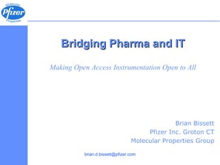 Bridging Pharma and IT Making Open Access Instrumentation Open to All Brian Bissett Pfizer Inc. Groton CT Molecular Properties Group 