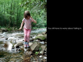 You still have to worry about falling in.
 