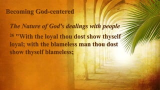 The Nature of God's dealings with people
26 "With the loyal thou dost show thyself
loyal; with the blameless man thou dost
show thyself blameless;
Becoming God-centered
 