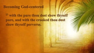 27 with the pure thou dost show thyself
pure, and with the crooked thou dost
show thyself perverse.
Becoming God-centered
 