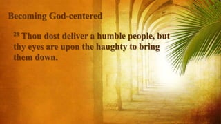 28 Thou dost deliver a humble people, but
thy eyes are upon the haughty to bring
them down.
Becoming God-centered
 