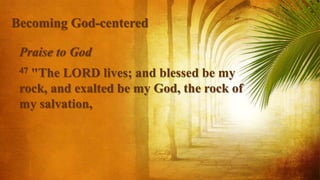 Praise to God
47 "The LORD lives; and blessed be my
rock, and exalted be my God, the rock of
my salvation,
Becoming God-centered
 