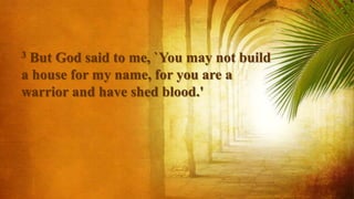 3 But God said to me, `You may not build
a house for my name, for you are a
warrior and have shed blood.'
 