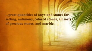 ...great quantities of onyx and stones for
setting, antimony, colored stones, all sorts
of precious stones, and marble.
 