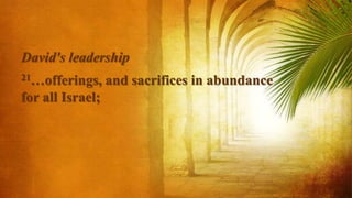 David's leadership
21…offerings, and sacrifices in abundance
for all Israel;
 