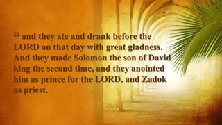 22 and they ate and drank before the
LORD on that day with great gladness.
And they made Solomon the son of David
king the second time, and they anointed
him as prince for the LORD, and Zadok
as priest.
 