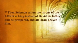 23 Then Solomon sat on the throne of the
LORD as king instead of David his father;
and he prospered, and all Israel obeyed
him.
 
