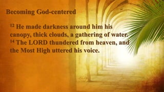 12 He made darkness around him his
canopy, thick clouds, a gathering of water.
14 The LORD thundered from heaven, and
the Most High uttered his voice.
Becoming God-centered
 