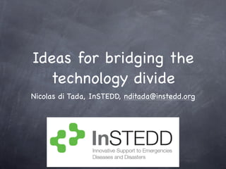 Ideas for bridging the
  technology divide
Nicolas di Tada, InSTEDD, nditada@instedd.org
 