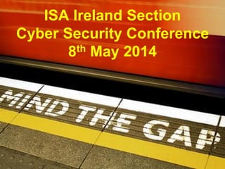 ISA Ireland Section
Cyber Security Conference
8th May 2014
 
