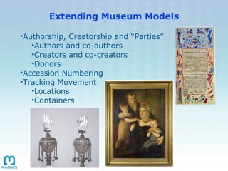 Extending Museum Models <ul><ul><li>Authorship, Creatorship and “Parties” </li></ul></ul><ul><ul><ul><li>Authors and co-au...