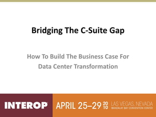 Bridging The C‐Suite Gap

How To Build The Business Case For 
   Data Center Transformation
 