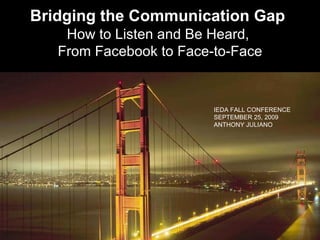 Bridging the Communication Gap   How to Listen and Be Heard,  From Facebook to Face-to-Face IEDA FALL CONFERENCE SEPTEMBER 25, 2009 ANTHONY JULIANO 