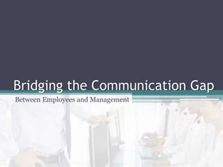 Bridging the Communication Gap
Between Employees and Management
 