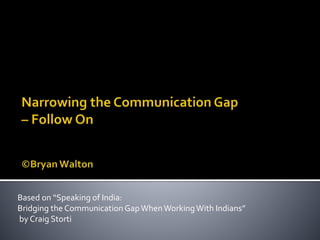 Based on “Speaking of India:
Bridging the CommunicationGapWhenWorkingWith Indians”
by Craig Storti
 