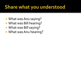  What was Anu saying?
 What was Bill hearing?
 What was Bill saying?
 What was Anu hearing?
 