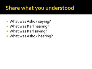  What was Ashok saying?
 What was Karl hearing?
 What was Karl saying?
 What was Ashok hearing?
 
