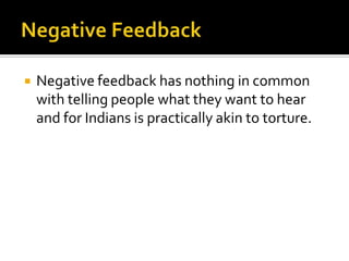  Negative feedback has nothing in common
with telling people what they want to hear
and for Indians is practically akin to torture.
 