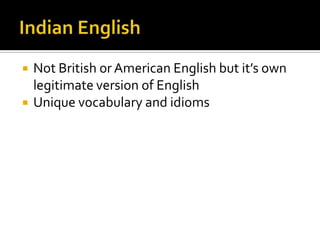  Not British or American English but it’s own
legitimate version of English
 Unique vocabulary and idioms
 