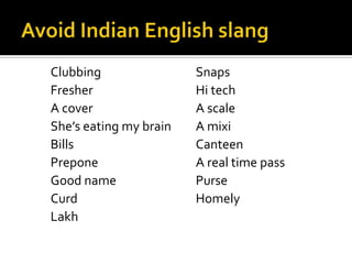 Clubbing Snaps
Fresher Hi tech
A cover A scale
She’s eating my brain A mixi
Bills Canteen
Prepone A real time pass
Good name Purse
Curd Homely
Lakh
 