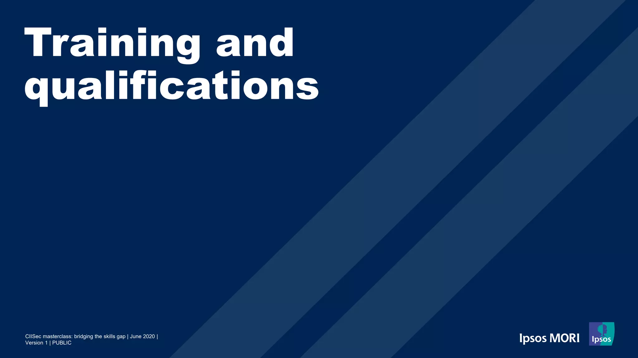 CIISec masterclass: bridging the skills gap | June 2020 |
Version 1 | PUBLIC
Training and
qualifications
 