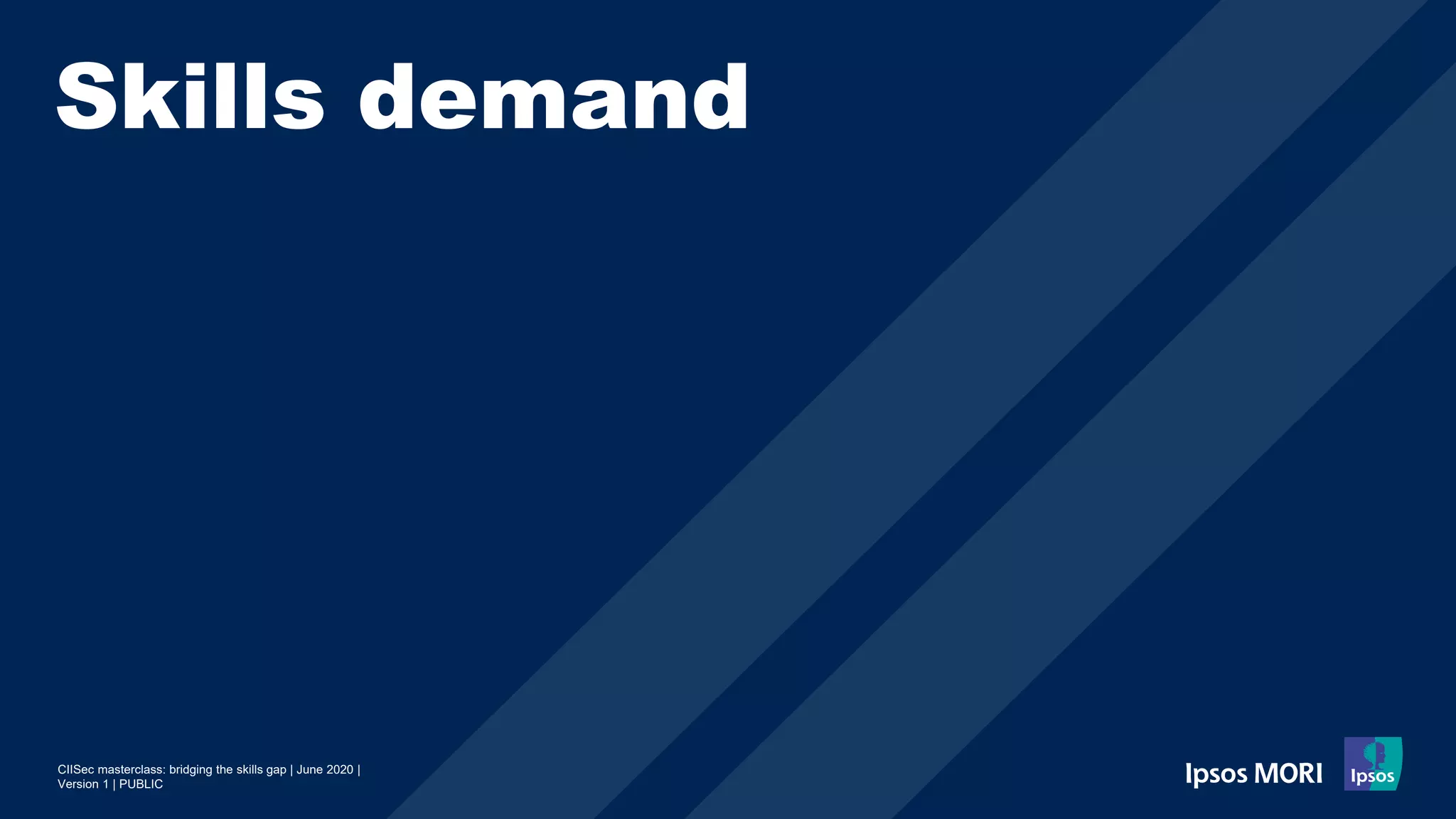 CIISec masterclass: bridging the skills gap | June 2020 |
Version 1 | PUBLIC
Skills demand
 