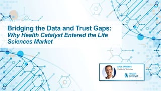 Bridging the Data and Trust Gaps:
Why Health Catalyst Entered the Life
Sciences Market
 