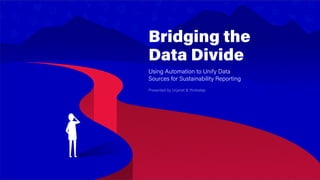 Bridging the
Data Divide
Using Automation to Unify Data
Sources for Sustainability Reporting
Presented by Urjanet & thinkstep
 