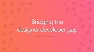 Bridging the
designer-developer gap
BY NICOLE SAIDY









|






 