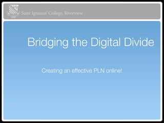 Saint Ignatius’ College, Riverview




   Bridging the Digital Divide

           Creating an effective PLN online!
 